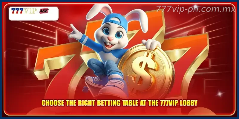 Choose the right betting table at the 777VIP lobby