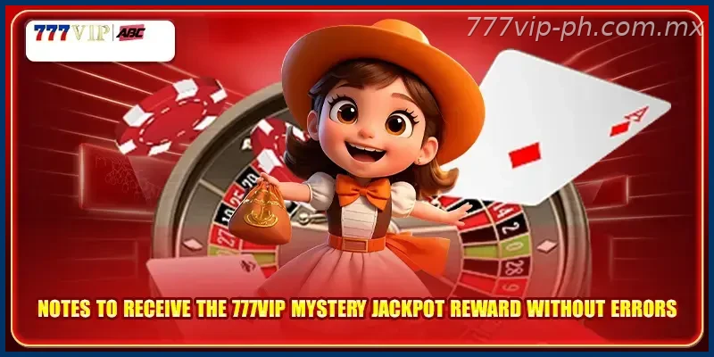 Notes to receive the 777VIP mystery Jackpot reward without errors